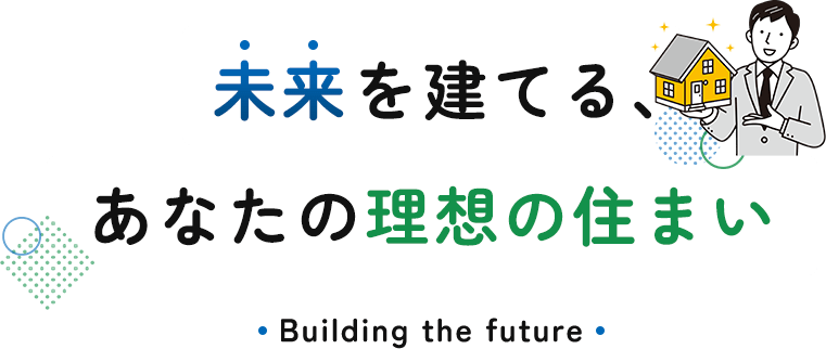 未来を建てる、あなたの理想の住まい。Building the futufe